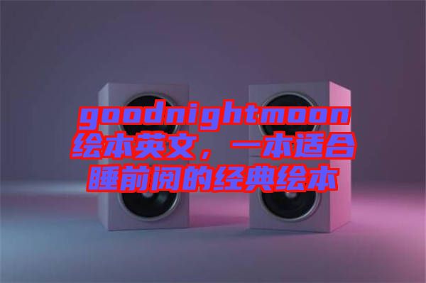 goodnightmoon繪本英文，一本適合睡前閱的經(jīng)典繪本