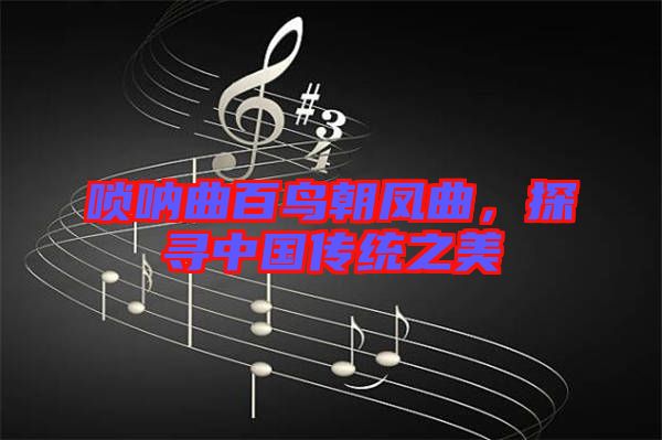 嗩吶曲百鳥朝鳳曲，探尋中國傳統(tǒng)之美