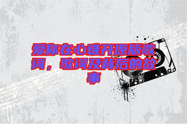 愛你在心難開原版歌詞，歌詞及背后的故事