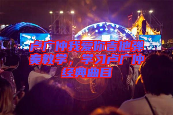 盧廣仲我愛你吉他彈奏教學，學習盧廣仲經典曲目