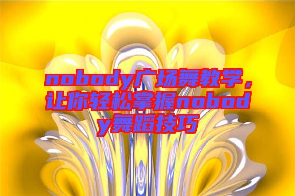 nobody廣場舞教學(xué)，讓你輕松掌握nobody舞蹈技巧