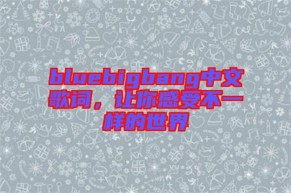 bluebigbang中文歌詞，讓你感受不一樣的世界