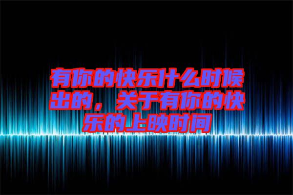 有你的快樂什么時候出的，關(guān)于有你的快樂的上映時間