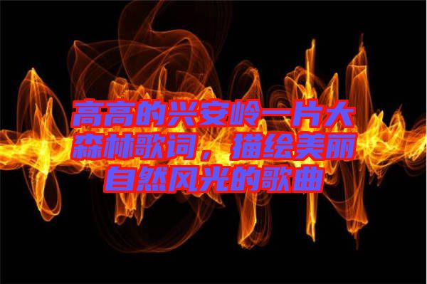 高高的興安嶺一片大森林歌詞，描繪美麗自然風(fēng)光的歌曲