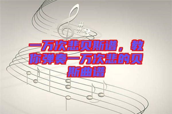 一萬(wàn)次悲貝斯譜，教你彈奏一萬(wàn)次悲的貝斯曲譜