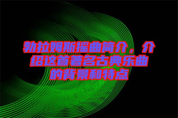 勃拉姆斯搖曲簡(jiǎn)介，介紹這首著名古典樂(lè)曲的背景和特點(diǎn)