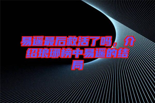 易遙最后救活了嗎，介紹瑯琊榜中易遙的結(jié)局