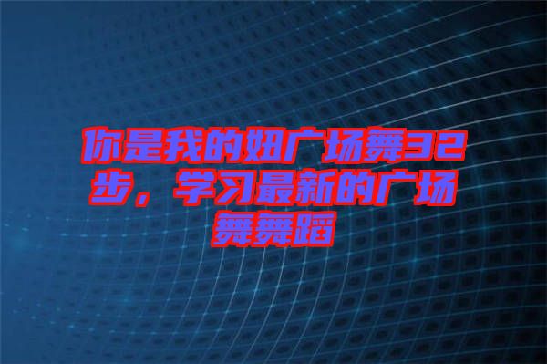 你是我的妞廣場(chǎng)舞32步，學(xué)習(xí)最新的廣場(chǎng)舞舞蹈