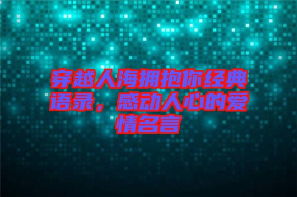 穿越人海擁抱你經(jīng)典語錄，感動人心的愛情名言