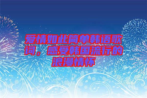 愛情如此簡單韓語歌詞，感受韓國流行的浪漫情懷