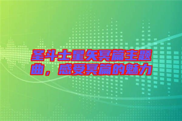 圣斗士星矢冥篇主題曲，感受冥篇的魅力