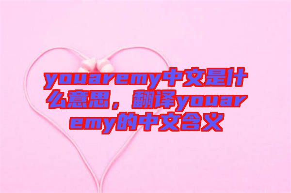 youaremy中文是什么意思，翻譯youaremy的中文含義