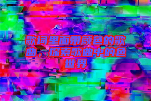 歌詞里面帶顏色的歌曲，探索歌曲中的色世界