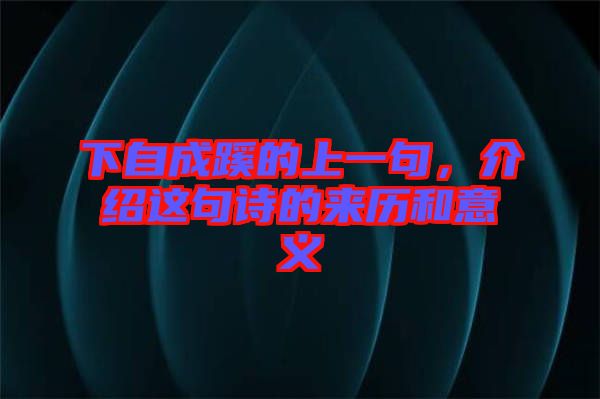 下自成蹊的上一句，介紹這句詩(shī)的來(lái)歷和意義