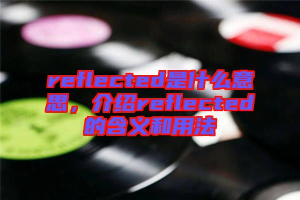 reflected是什么意思，介紹reflected的含義和用法