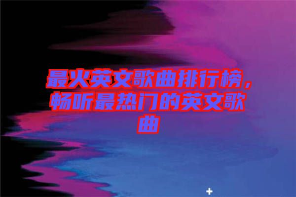 最火英文歌曲排行榜，暢聽最熱門的英文歌曲