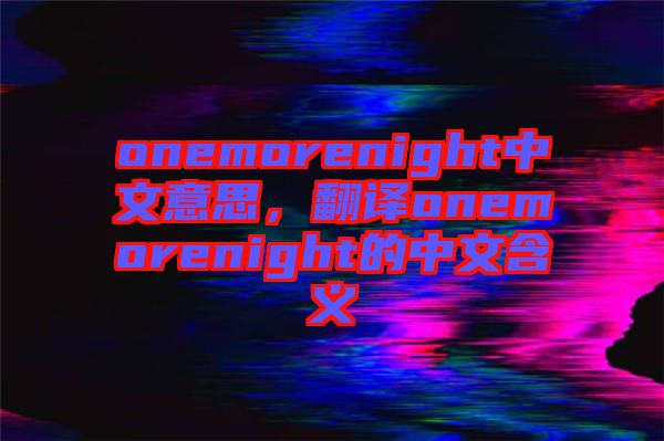 onemorenight中文意思，翻譯onemorenight的中文含義