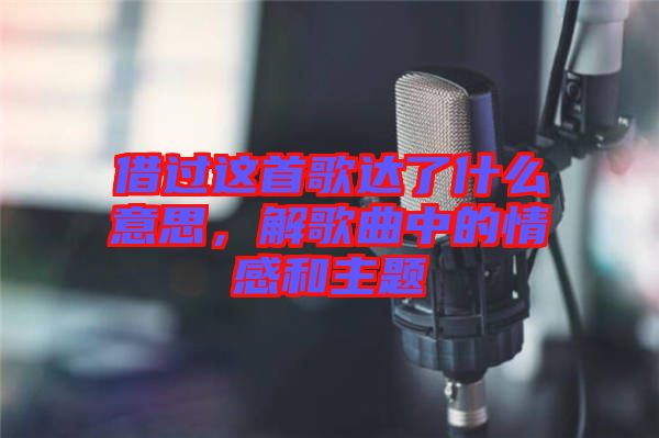 借過這首歌達了什么意思，解歌曲中的情感和主題