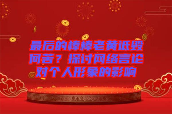 最后的棒棒老黃詆毀何苦？探討網(wǎng)絡(luò)言論對(duì)個(gè)人形象的影響