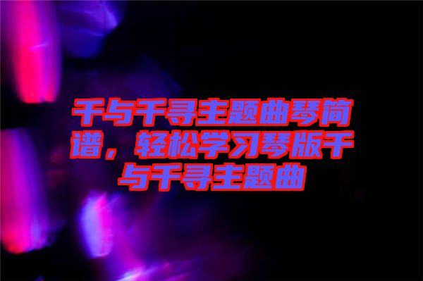 千與千尋主題曲琴簡譜，輕松學(xué)習(xí)琴版千與千尋主題曲