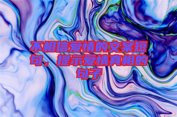 不相信愛情的文案短句，提示愛情真相的句子