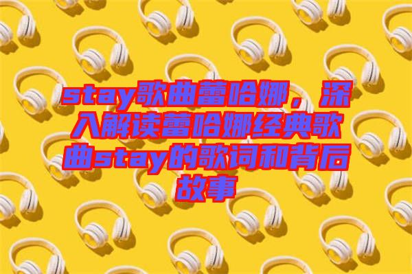 stay歌曲蕾哈娜，深入解讀蕾哈娜經(jīng)典歌曲stay的歌詞和背后故事