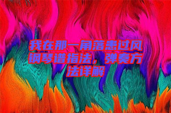 我在那一角落患過風(fēng)鋼琴譜指法，彈奏方法詳解