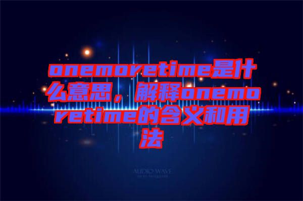 onemoretime是什么意思，解釋onemoretime的含義和用法