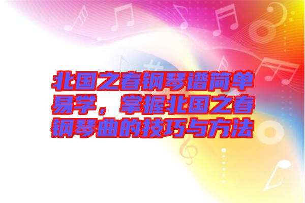 北國之春鋼琴譜簡單易學(xué)，掌握北國之春鋼琴曲的技巧與方法