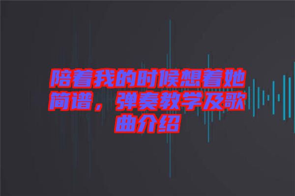 陪著我的時候想著她簡譜，彈奏教學(xué)及歌曲介紹