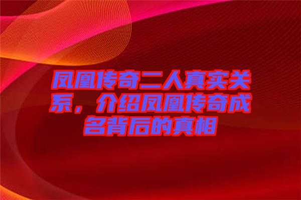 鳳凰傳奇二人真實關(guān)系，介紹鳳凰傳奇成名背后的真相