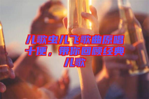 兒歌蟲兒飛歌曲原唱十便，帶你回顧經(jīng)典兒歌