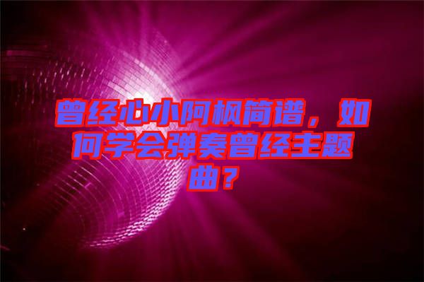 曾經心小阿楓簡譜，如何學會彈奏曾經主題曲？