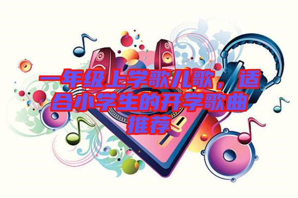 一年級上學歌兒歌，適合小學生的開學歌曲推薦