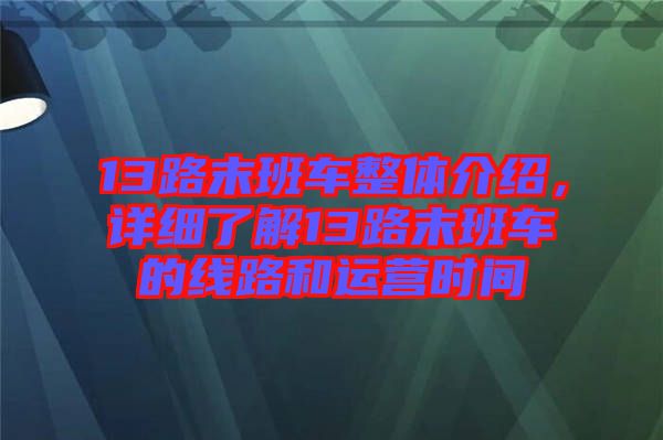 13路末班車整體介紹，詳細了解13路末班車的線路和運營時間