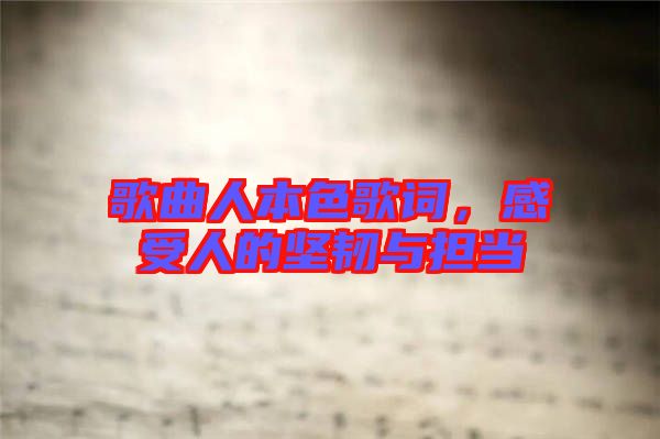 歌曲人本色歌詞，感受人的堅韌與擔當