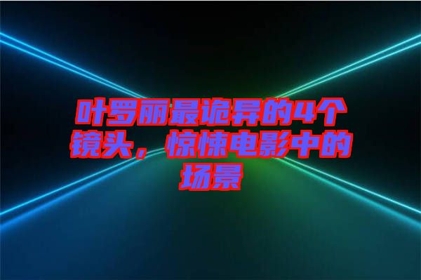 葉羅麗最詭異的4個(gè)鏡頭，驚悚電影中的場(chǎng)景