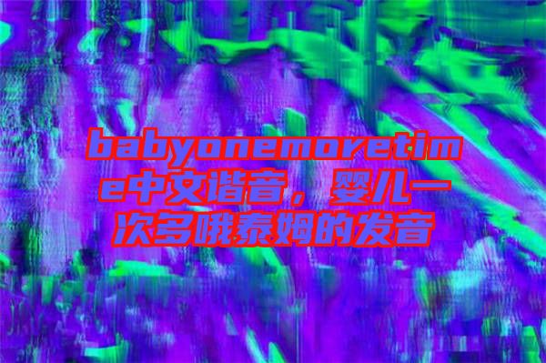 babyonemoretime中文諧音，嬰兒一次多哦泰姆的發(fā)音