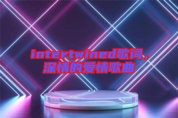 intertwined歌詞，深情的愛情歌曲