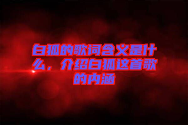 白狐的歌詞含義是什么，介紹白狐這首歌的內(nèi)涵