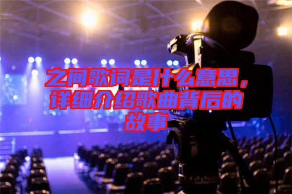 之間歌詞是什么意思，詳細介紹歌曲背后的故事