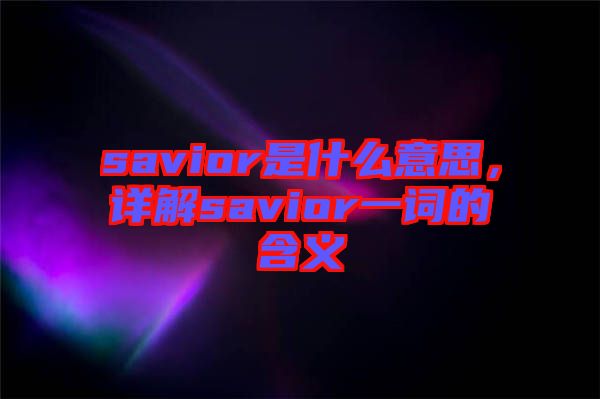 savior是什么意思，詳解savior一詞的含義