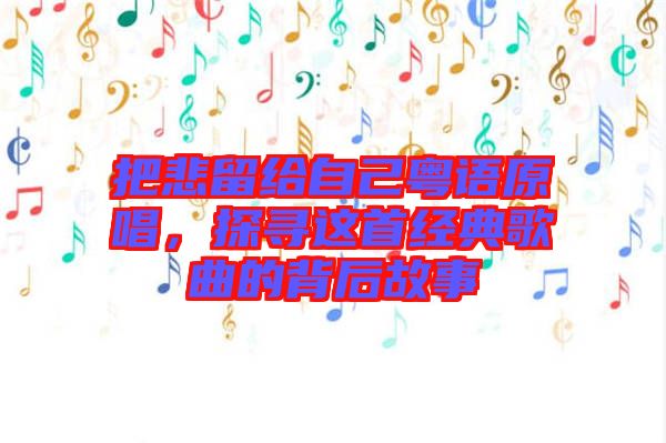 把悲留給自己粵語原唱，探尋這首經(jīng)典歌曲的背后故事