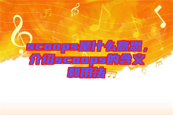 scoops是什么意思，介紹scoops的含義和用法