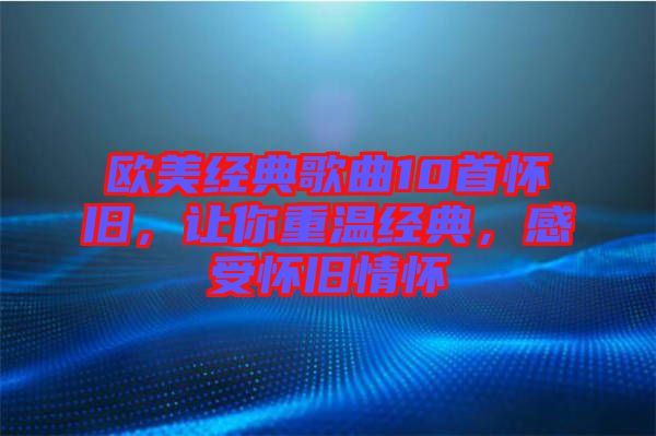 歐美經典歌曲10首懷舊，讓你重溫經典，感受懷舊情懷