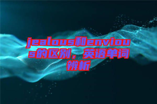 jealous和envious的區(qū)別，英語單詞辨析