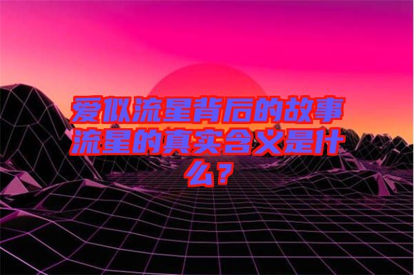 愛(ài)似流星背后的故事流星的真實(shí)含義是什么？