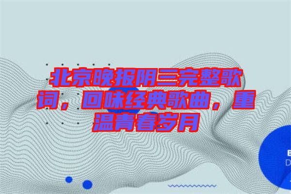 北京晚報(bào)陰三完整歌詞，回味經(jīng)典歌曲，重溫青春歲月