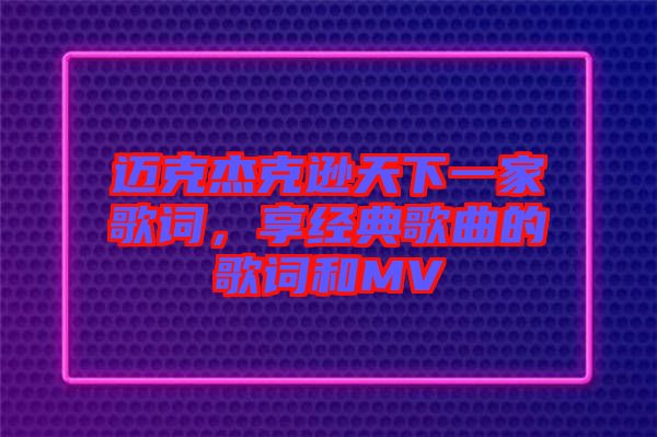 邁克杰克遜天下一家歌詞，享經(jīng)典歌曲的歌詞和MV