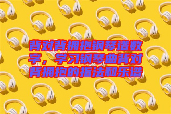 背對背擁抱鋼琴譜數(shù)字，學習鋼琴曲背對背擁抱的指法和樂譜